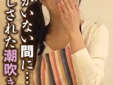 旦那がいない間に… 中出しされた潮吹き人妻